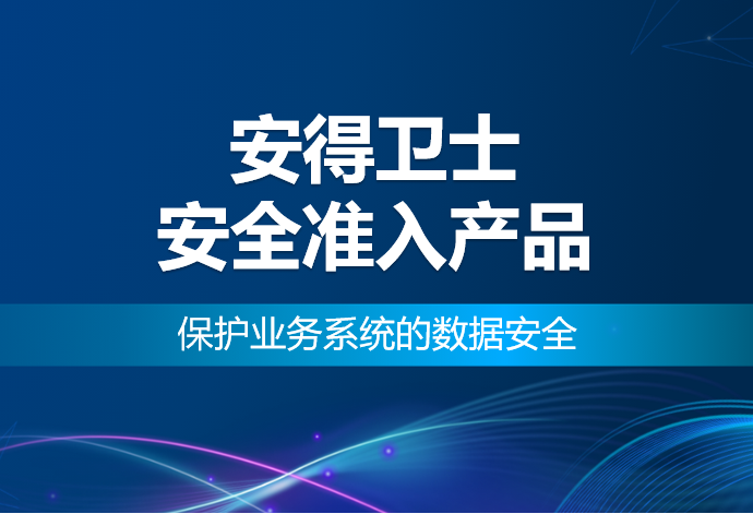 研发、制造、金融都在用的业务系统准入方案——安得卫士安全准入