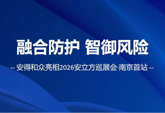 融合防护，智御风险 | 安得和众2026安立方巡展会南京首站圆满收官